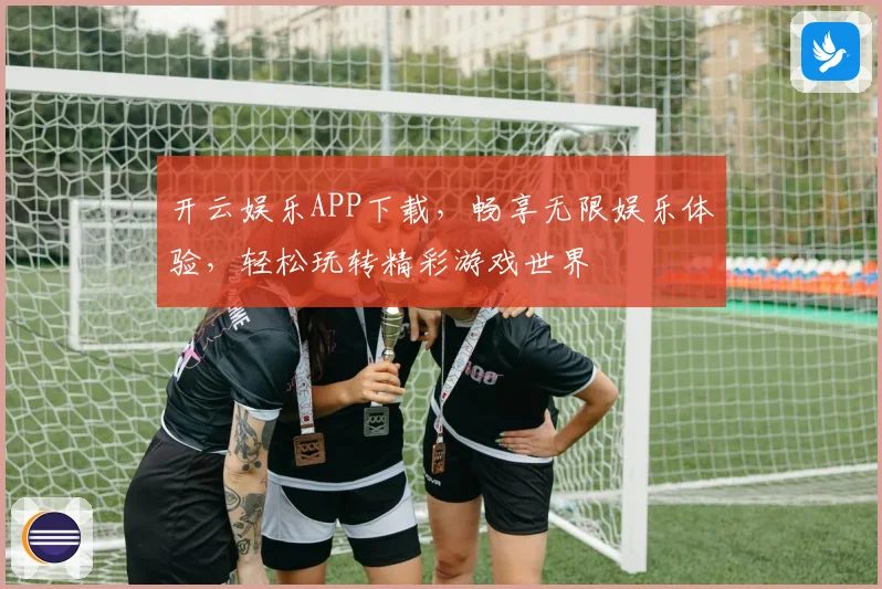 开云娱乐APP下载，畅享无限娱乐体验，轻松玩转精彩游戏世界