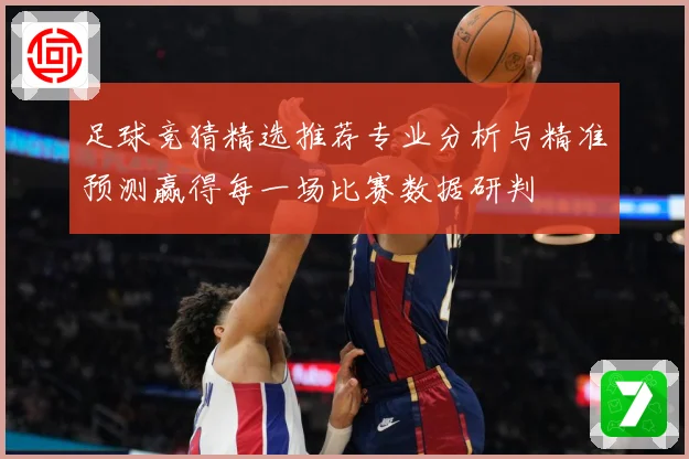 足球竞猜精选推荐专业分析与精准预测赢得每一场比赛数据研判
