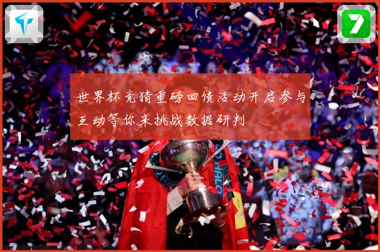 世界杯竞猜重磅回馈活动开启参与互动等你来挑战数据研判