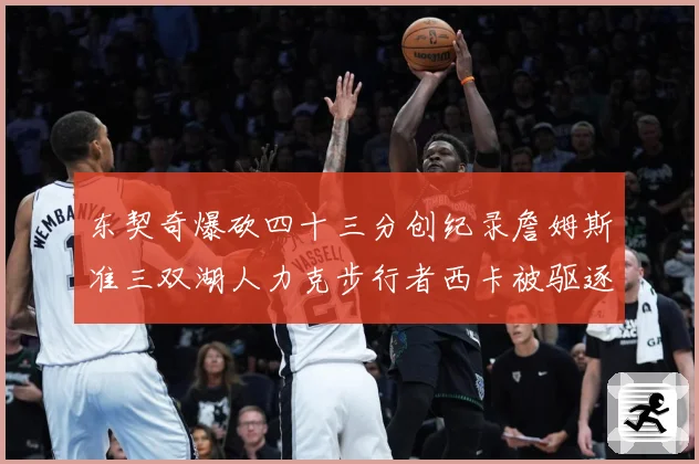 东契奇爆砍四十三分创纪录詹姆斯准三双湖人力克步行者西卡被驱逐赛场复盘