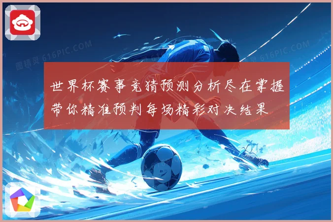世界杯赛事竞猜预测分析尽在掌握带你精准预判每场精彩对决结果