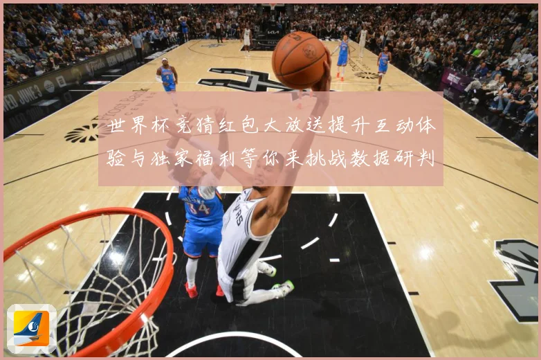 世界杯竞猜红包大放送提升互动体验与独家福利等你来挑战数据研判