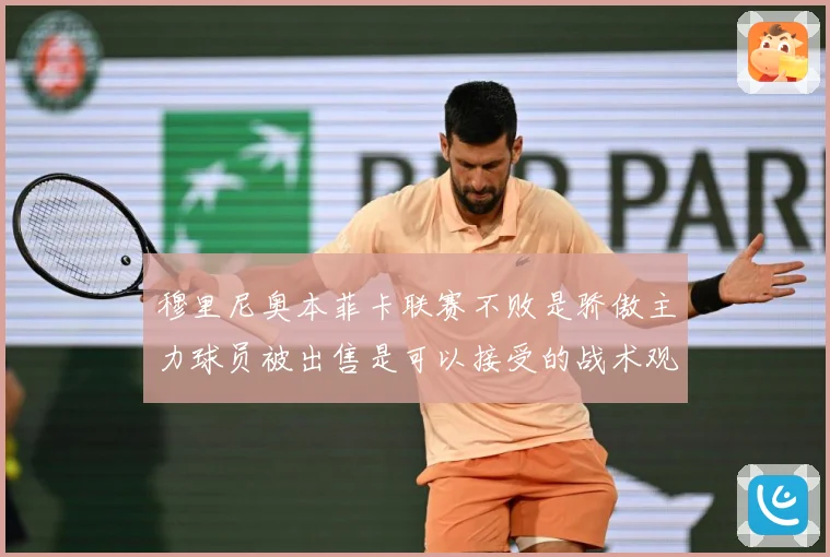 穆里尼奥本菲卡联赛不败是骄傲主力球员被出售是可以接受的战术观察