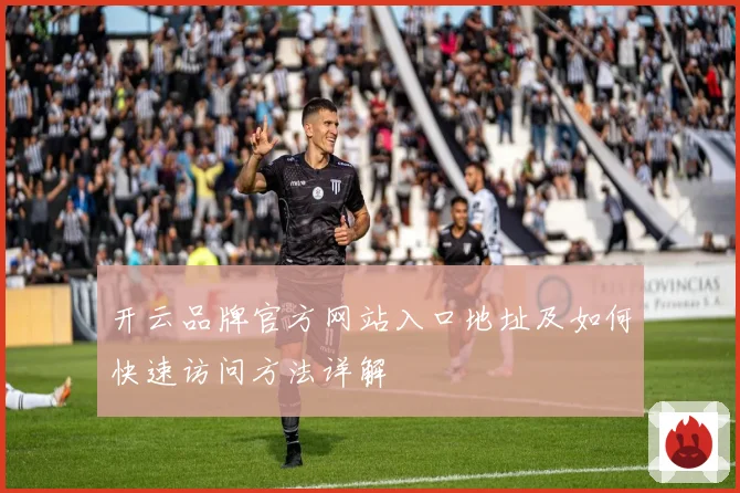 开云品牌官方网站入口地址及如何快速访问方法详解