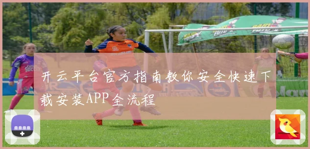 开云平台官方指南教你安全快速下载安装APP全流程