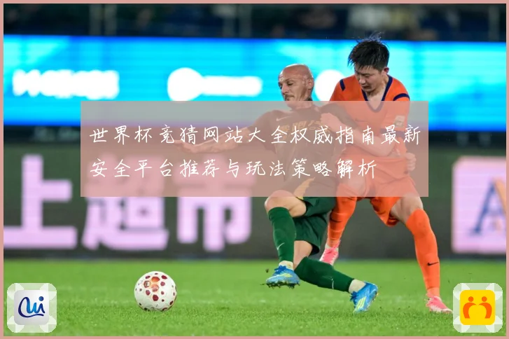 世界杯竞猜网站大全权威指南最新安全平台推荐与玩法策略解析
