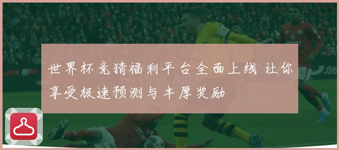 世界杯竞猜福利平台全面上线 让你享受极速预测与丰厚奖励
