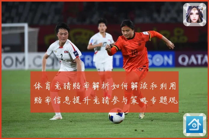 体育竞猜赔率解析如何解读和利用赔率信息提升竞猜参与策略专题观察