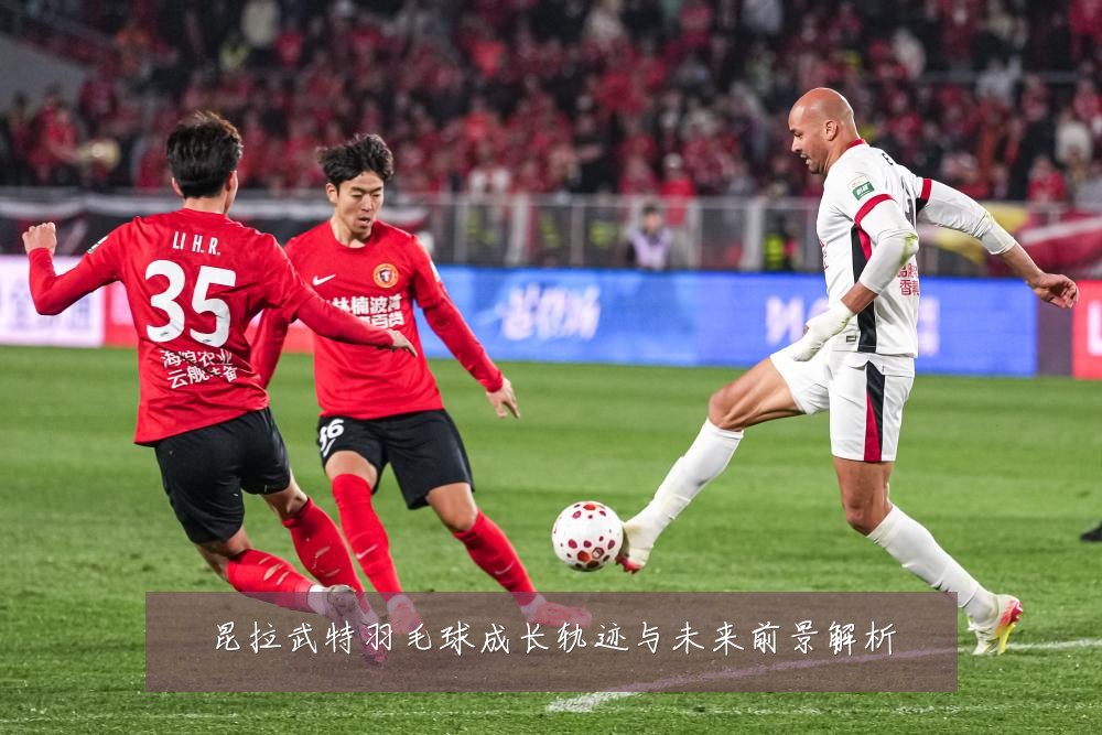 昆拉武特羽毛球成长轨迹与未来前景解析