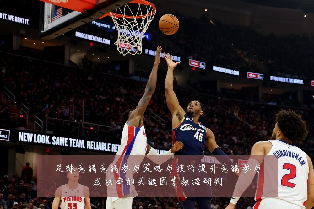 足球竞猜竞猜参与策略与技巧提升竞猜参与成功率的关键因素数据研判