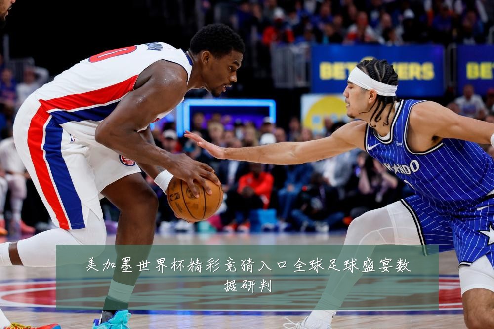 美加墨世界杯精彩竞猜入口全球足球盛宴数据研判