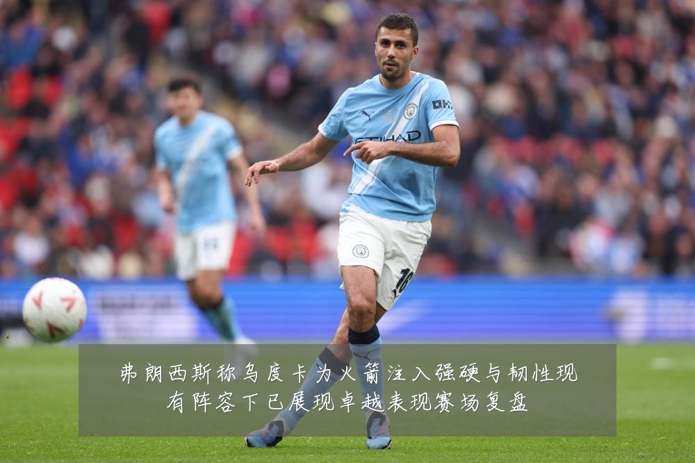 弗朗西斯称乌度卡为火箭注入强硬与韧性现有阵容下已展现卓越表现赛场复盘